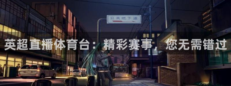 英超直播体育台：精彩赛事，您无需错过
