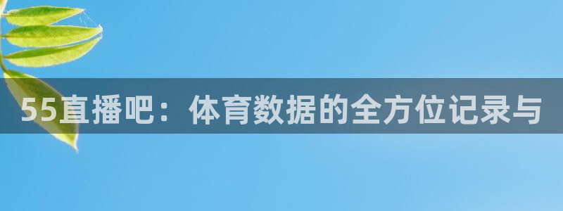 55直播吧：体育数据的全方位记录与