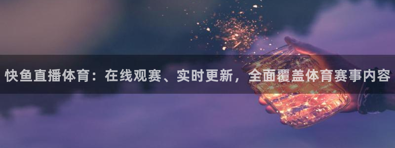 快鱼直播体育：在线观赛、实时更新，全面覆盖体育赛事内容