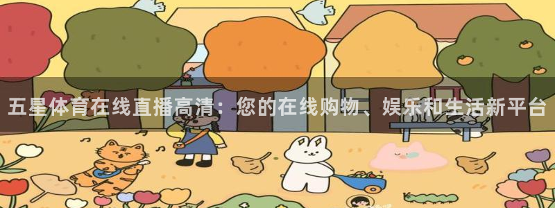 五星体育在线直播高清：您的在线购物、娱乐和生活新平台