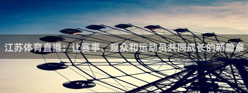 江苏体育直播：让赛事、观众和运动员共同成长的新篇章