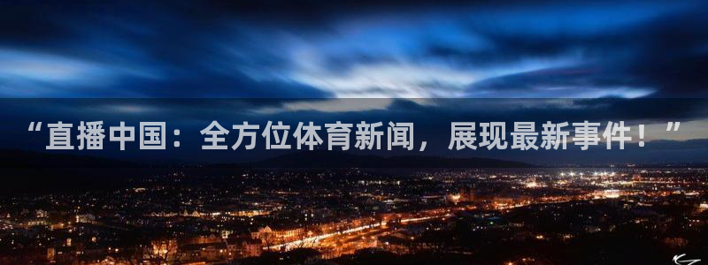 “直播中国：全方位体育新闻，展现最新事件！”