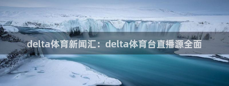 delta体育新闻汇：delta体育台直播源全面